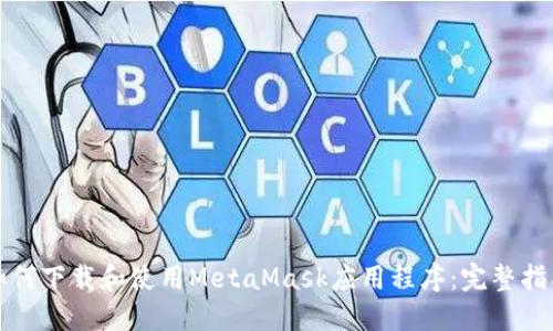 如何下载和使用MetaMask应用程序：完整指南