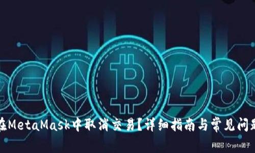 如何在MetaMask中取消交易？详细指南与常见问题解答
