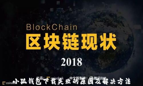 
小狐钱包下载失败的原因及解决方法