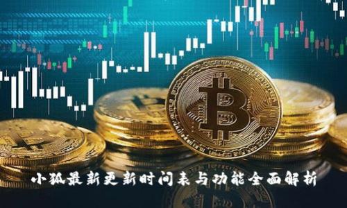 小狐最新更新时间表与功能全面解析