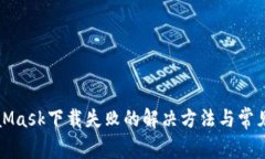 MetaMask下载失败的解决方法与常见问题