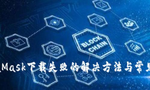 MetaMask下载失败的解决方法与常见问题