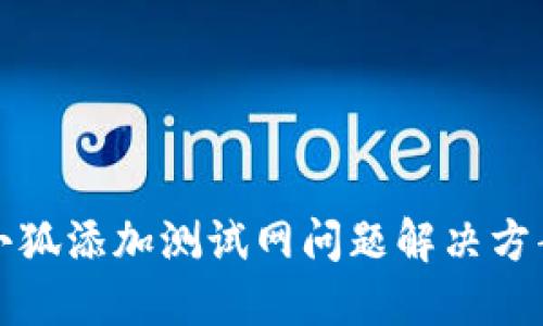 小狐添加测试网问题解决方案