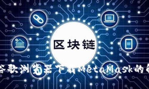 无法在谷歌浏览器下载MetaMask的解决方法